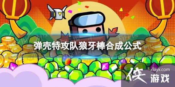 弹壳特攻队狼牙棒怎么合成 弹壳特攻队狼牙棒怎么合成