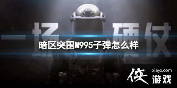 暗区突围M995子弹怎么样 暗区突围M995子弹怎么样