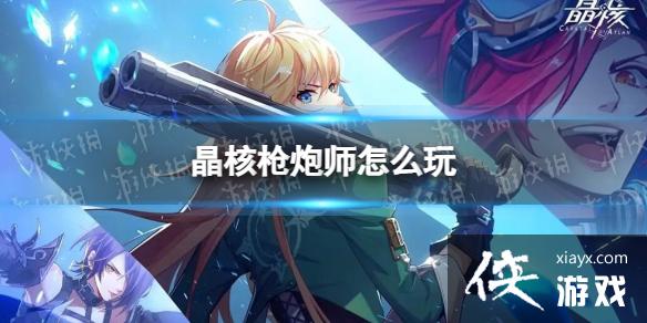 晶核枪炮师怎么玩 晶核枪炮师怎么玩