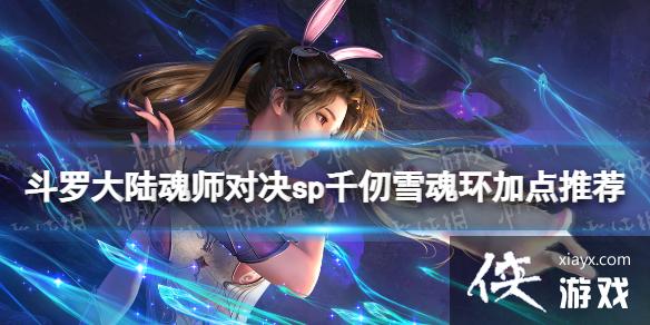 斗罗大陆魂师对决sp千仞雪魂环加点推荐 斗罗大陆魂师对决sp千仞雪魂环加点推荐