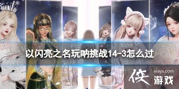 以闪亮之名玩呐挑战14-3怎么过 以闪亮之名玩呐挑战14-3怎么过