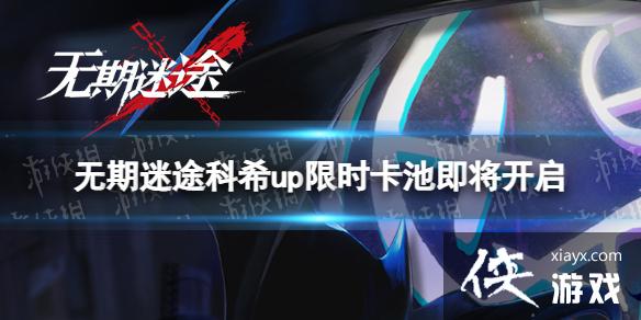 无期迷途科希up限时卡池即将开启 无期迷途科希up限时卡池即将开启