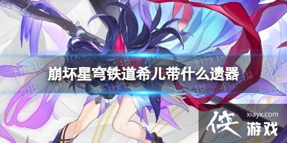 崩坏星穹铁道希儿带什么遗器 崩坏星穹铁道希儿带什么遗器