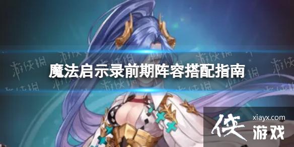 魔法启示录前期英雄阵容怎么搭配 魔法启示录前期英雄阵容怎么搭配