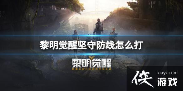黎明觉醒坚守防线怎么打 黎明觉醒坚守防线怎么打