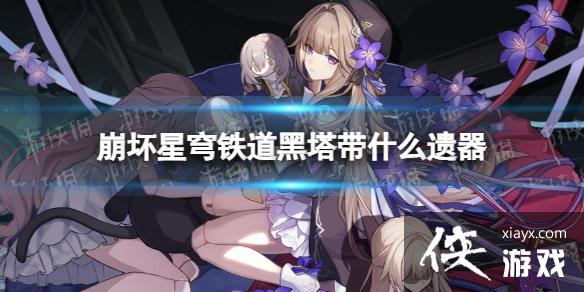 崩坏星穹铁道黑塔带什么遗器 崩坏星穹铁道黑塔带什么遗器