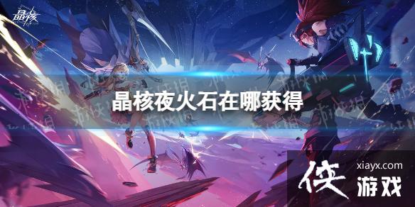 晶核夜火石在哪获得 晶核夜火石在哪获得