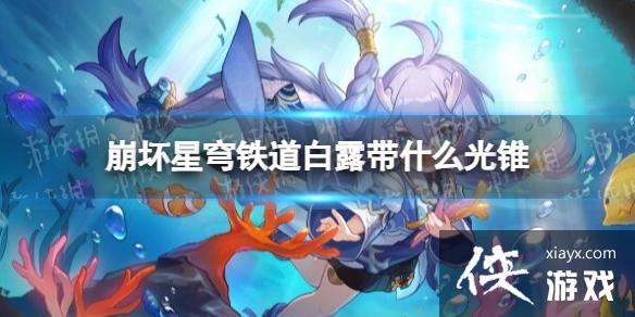 崩坏星穹铁道白露带什么光锥 崩坏星穹铁道白露带什么光锥