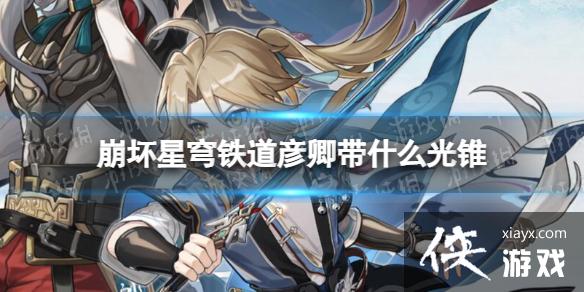 崩坏星穹铁道彦卿带什么光锥 崩坏星穹铁道彦卿带什么光锥