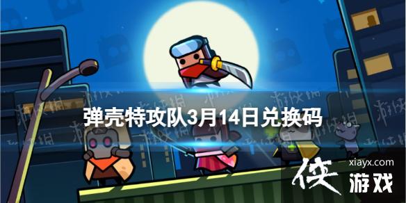 弹壳特攻队3月14日兑换码 弹壳特攻队3月14日兑换码