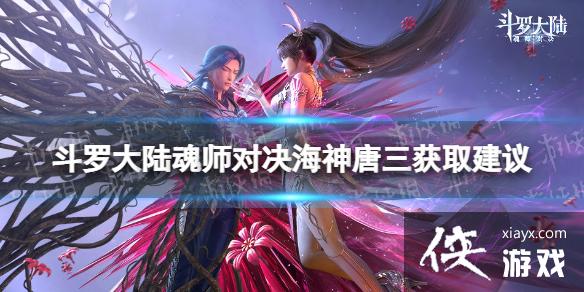 斗罗大陆魂师对决海神唐三获取建议 斗罗大陆魂师对决海神唐三获取建议