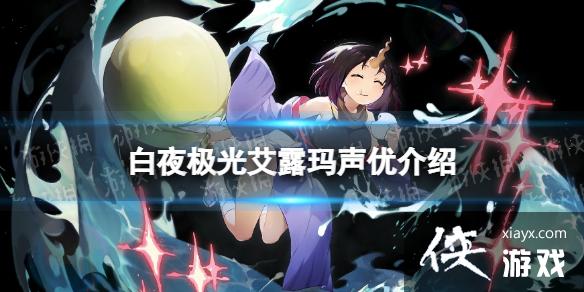 白夜极光艾露玛声优介绍 白夜极光艾露玛声优介绍