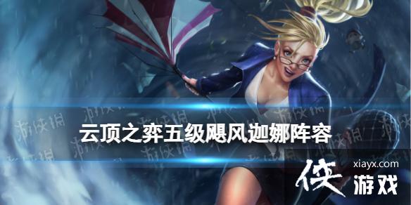 云顶之弈手游五级飓风迦娜阵容 云顶之弈手游五级飓风迦娜阵容