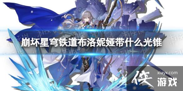 崩坏星穹铁道布洛妮娅带什么光锥 崩坏星穹铁道布洛妮娅带什么光锥