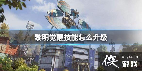 黎明觉醒技能怎么升级 黎明觉醒技能怎么升级