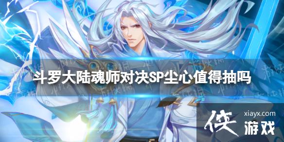 斗罗大陆魂师对决SP尘心值得抽吗 斗罗大陆魂师对决SP尘心值得抽吗