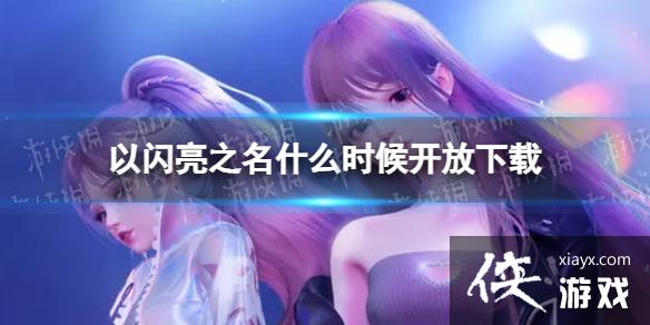 以闪亮之名什么时候开放下载 以闪亮之名什么时候开放下载