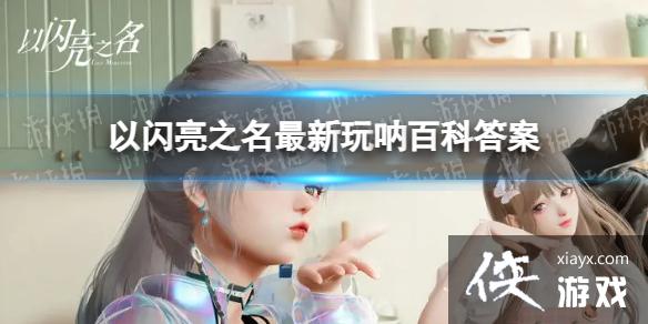 以闪亮之名最新玩呐百科答案 以闪亮之名最新玩呐百科答案