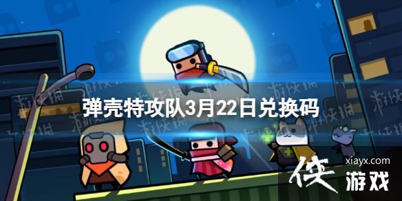 弹壳特攻队3月22日兑换码 弹壳特攻队3月22日兑换码