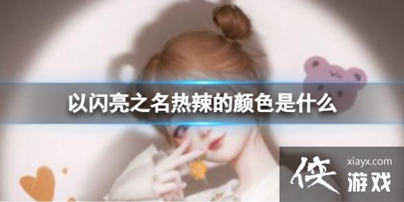 以闪亮之名热辣的颜色是什么 以闪亮之名热辣的颜色是什么