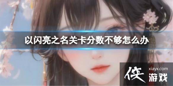 以闪亮之名关卡分数不够怎么办 以闪亮之名关卡分数不够怎么办