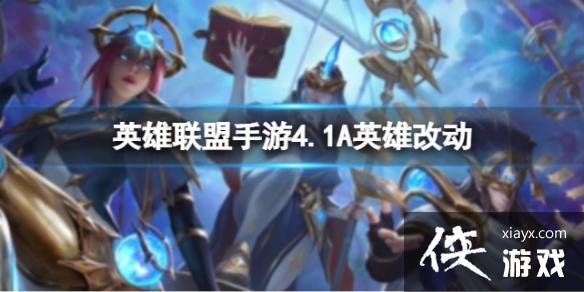 英雄联盟手游4.1A英雄改动 英雄联盟手游4.1A英雄改动
