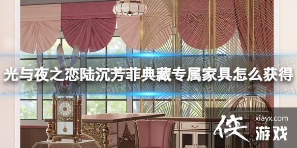 光与夜之恋陆沉芳菲典藏专属家具怎么获得 光与夜之恋陆沉芳菲典藏专属家具怎么获得