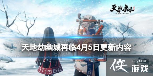 天地劫4月5日更新介绍 天地劫4月5日更新介绍