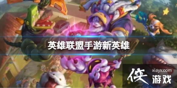 英雄联盟手游新英雄 英雄联盟手游新英雄