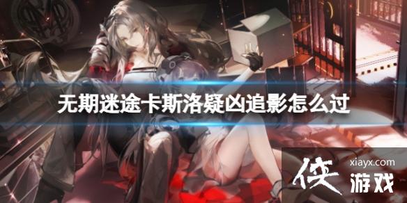 无期迷途卡斯洛疑凶追影怎么过 无期迷途卡斯洛疑凶追影怎么过