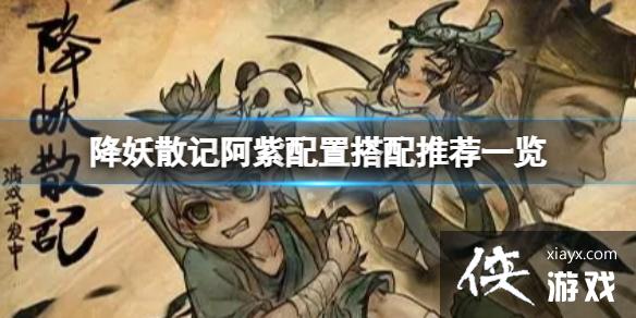 《降妖散记》阿紫怎么搭配好?阿紫配置搭配推荐一览 《降妖散记》阿紫怎么搭配好?阿紫配置搭配推荐一览