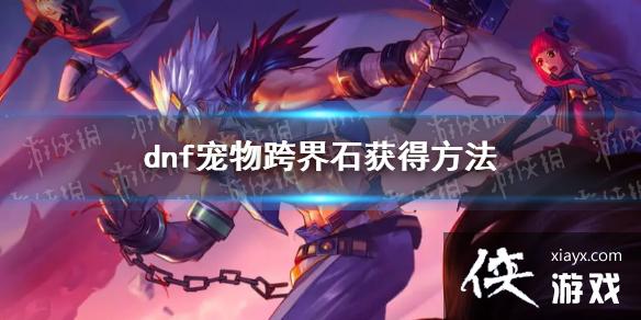 《地下城与勇士》宠物跨界石在哪里买? 宠物跨界石获得方法 《地下城与勇士》宠物跨界石在哪里买? 宠物跨界石获得方法