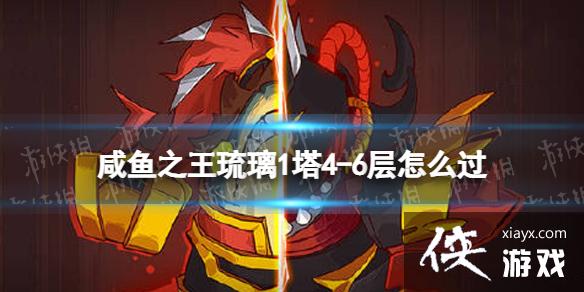 咸鱼之王琉璃1塔4-6层怎么过 咸鱼之王琉璃1塔4-6层怎么过