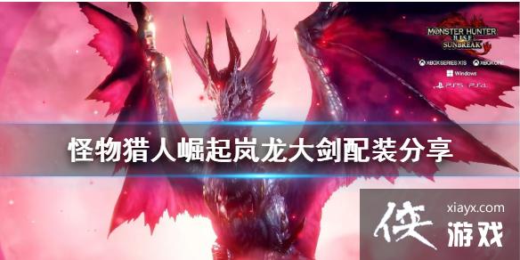 《怪物猎人崛起》岚龙大剑配装分享 岚龙大剑怎么配装? 《怪物猎人崛起》岚龙大剑配装分享 岚龙大剑怎么配装?