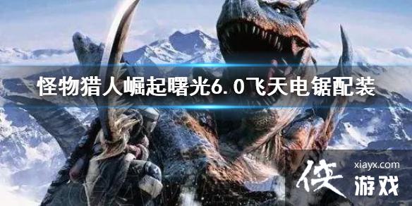 《怪物猎人崛起》曙光6.0飞天电锯配装 电锯怎么配? 《怪物猎人崛起》曙光6.0飞天电锯配装 电锯怎么配?