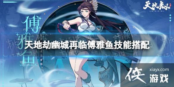 天地劫傅雅鱼技能搭配 天地劫傅雅鱼技能搭配