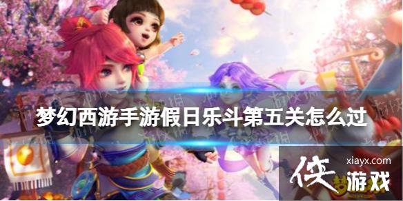 梦幻西游手游假日乐斗第五关怎么过 梦幻西游手游假日乐斗第五关怎么过