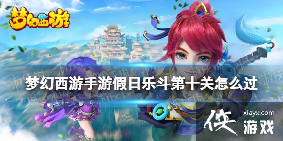 梦幻西游手游假日乐斗第十关怎么过 梦幻西游手游假日乐斗第十关怎么过