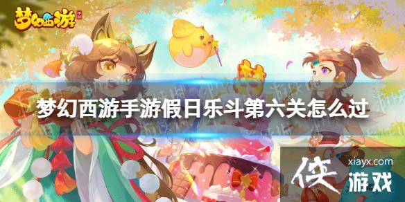梦幻西游手游假日乐斗第六关怎么过 梦幻西游手游假日乐斗第六关怎么过