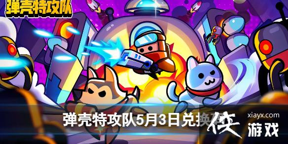 弹壳特攻队5月3日兑换码 弹壳特攻队5月3日兑换码