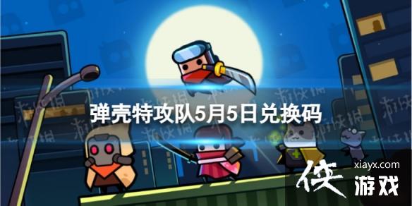 弹壳特攻队5月5日兑换码 弹壳特攻队5月5日兑换码
