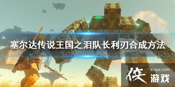《塞尔达传说王国之泪》队长利刃合成方法 队长利刃怎么合成? 《塞尔达传说王国之泪》队长利刃合成方法 队长利刃怎么合成?