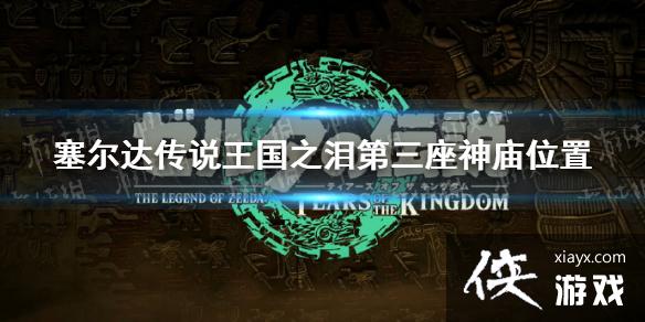 《塞尔达传说王国之泪》第三座神庙在哪? 第三座神庙位置 《塞尔达传说王国之泪》第三座神庙在哪? 第三座神庙位置