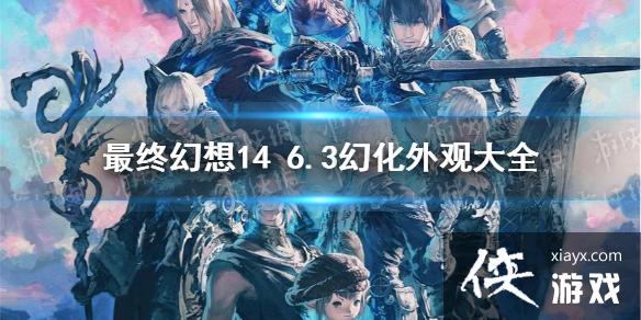 《最终幻想14》6.3幻化外观大全 6.3外观获取汇总 《最终幻想14》6.3幻化外观大全 6.3外观获取汇总