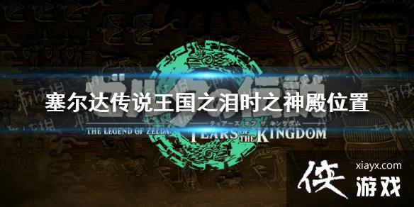《塞尔达传说王国之泪》时之神殿位置 时之神殿在哪? 《塞尔达传说王国之泪》时之神殿位置 时之神殿在哪?
