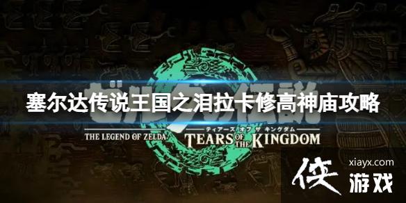 《塞尔达传说王国之泪》拉卡修高神庙怎么通关?拉卡修高神庙攻略 《塞尔达传说王国之泪》拉卡修高神庙怎么通关?拉卡修高神庙攻略