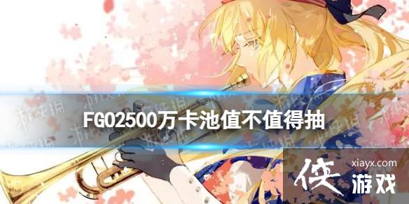 FGO2500万卡池值不值得抽 FGO2500万卡池值不值得抽