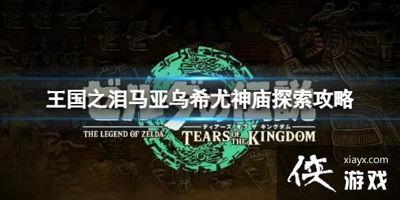 《塞尔达传说王国之泪》马亚乌希尤神庙在哪?马亚乌希尤神庙探索攻略 《塞尔达传说王国之泪》马亚乌希尤神庙在哪?马亚乌希尤神庙探索攻略