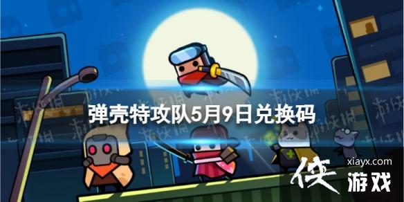 弹壳特攻队5月9日兑换码 弹壳特攻队5月9日兑换码