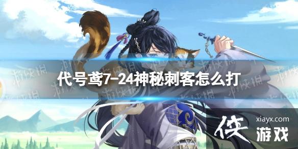 代号鸢7-24神秘刺客怎么打 代号鸢7-24神秘刺客怎么打